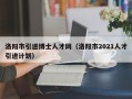 洛阳市引进博士人才网（洛阳市2021人才引进计划）