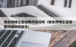 微生物博士后招聘待遇好吗（微生物博士后招聘待遇好吗知乎）