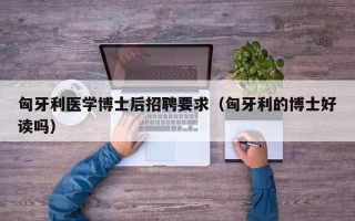 匈牙利医学博士后招聘要求（匈牙利的博士好读吗）