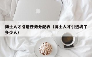 博士人才引进任务分配表（博士人才引进坑了多少人）