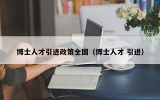 博士人才引进政策全国（博士人才 引进）