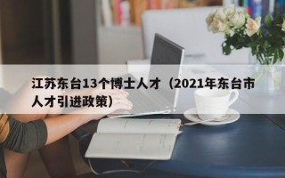 江苏东台13个博士人才（2021年东台市人才引进政策）