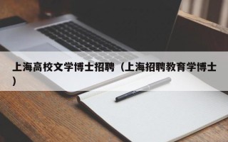 上海高校文学博士招聘（上海招聘教育学博士）