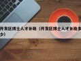 开发区博士人才补助（开发区博士人才补助多少）