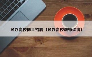 民办高校博士招聘（民办高校教师读博）