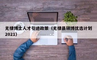 无棣博士人才引进政策（无棣县硕博优选计划2021）