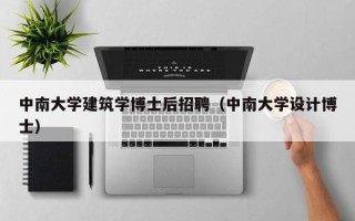 中南大学建筑学博士后招聘（中南大学设计博士）
