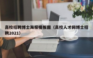 高校招聘博士海报模板图（高校人才网博士招聘2021）