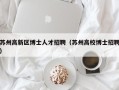 苏州高新区博士人才招聘（苏州高校博士招聘）