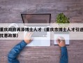 重庆政府再添博士人才（重庆市博士人才引进优惠政策）