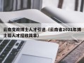 云南党政博士人才引进（云南省2021年博士后人才招收简章）