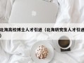北海高校博士人才引进（北海研究生人才引进）