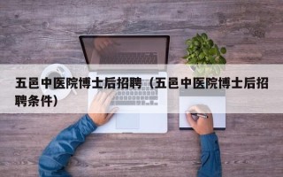 五邑中医院博士后招聘（五邑中医院博士后招聘条件）