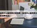淄博中心医院博士后招聘（淄博中心医院博士后招聘信息）