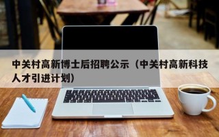 中关村高新博士后招聘公示（中关村高新科技人才引进计划）