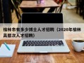 榆林市有多少博士人才招聘（2020年榆林高层次人才招聘）