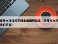 国外水环境科学博士后招聘信息（国外对水环境的研究）