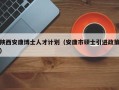 陕西安康博士人才计划（安康市硕士引进政策）