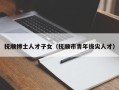 抚顺博士人才子女（抚顺市青年拔尖人才）