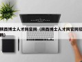陕西博士人才网官网（陕西博士人才网官网招聘）