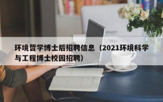 环境哲学博士后招聘信息（2021环境科学与工程博士校园招聘）