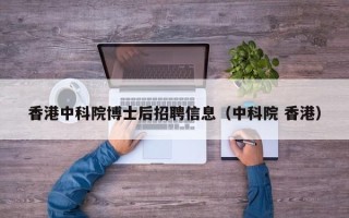 香港中科院博士后招聘信息（中科院 香港）