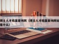 博士人才档案查询网（博士人才档案查询网址是什么）