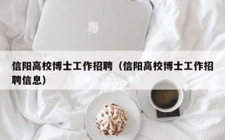 信阳高校博士工作招聘（信阳高校博士工作招聘信息）