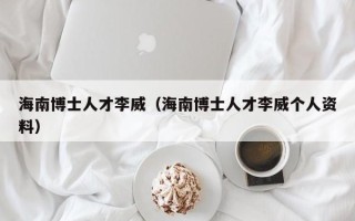 海南博士人才李威（海南博士人才李威个人资料）
