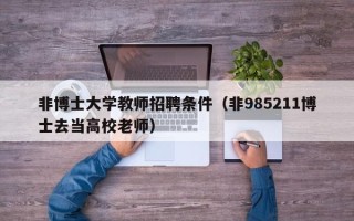 非博士大学教师招聘条件（非985211博士去当高校老师）