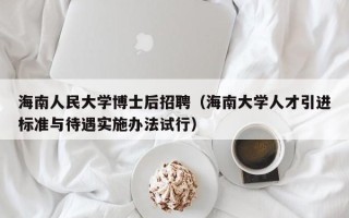 海南人民大学博士后招聘（海南大学人才引进标准与待遇实施办法试行）