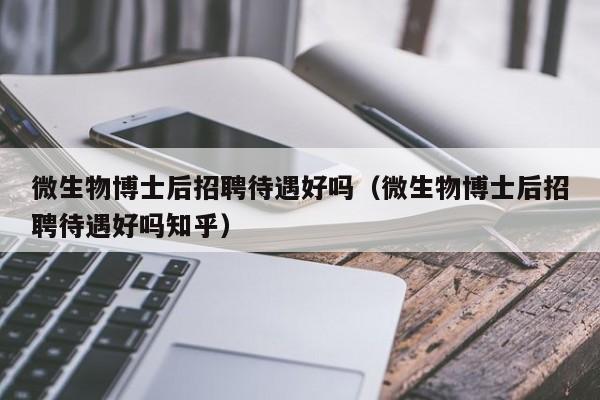 微生物博士后招聘待遇好吗（微生物博士后招聘待遇好吗知乎）-第1张图片-博士人才招聘网