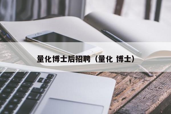 量化博士后招聘（量化 博士）-第1张图片-博士人才招聘网
