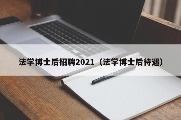 法学博士后招聘2021（法学博士后待遇）-第1张图片-博士人才招聘网