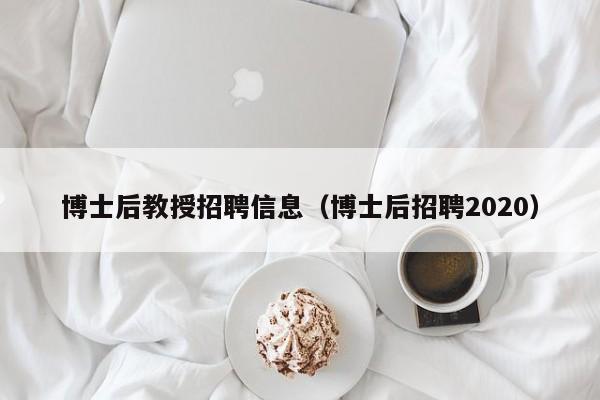 博士后教授招聘信息（博士后招聘2020）-第1张图片-博士人才招聘网
