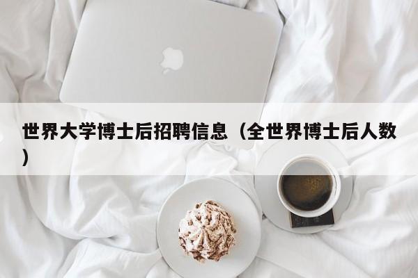 世界大学博士后招聘信息（全世界博士后人数）-第1张图片-博士人才招聘网