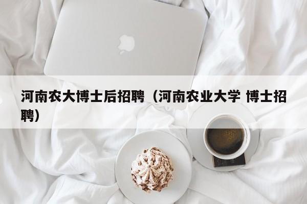 河南农大博士后招聘（河南农业大学 博士招聘）-第1张图片-博士人才招聘网