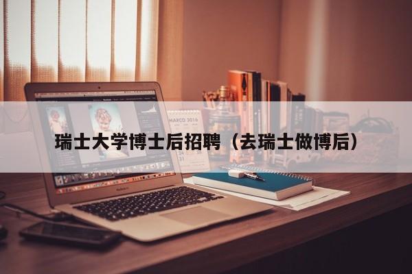瑞士大学博士后招聘（去瑞士做博后）-第1张图片-博士人才招聘网