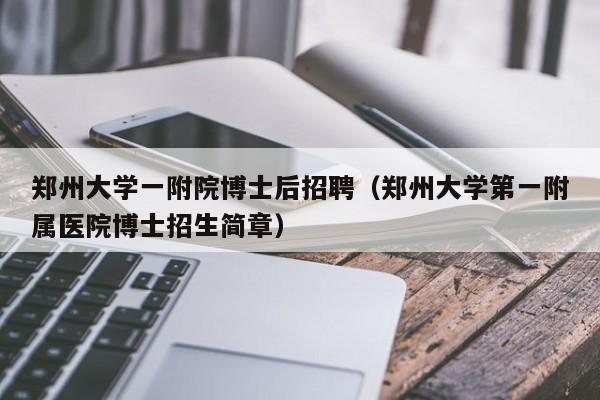 郑州大学一附院博士后招聘（郑州大学第一附属医院博士招生简章）-第1张图片-博士人才招聘网