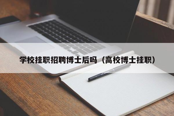 学校挂职招聘博士后吗（高校博士挂职）-第1张图片-博士人才招聘网