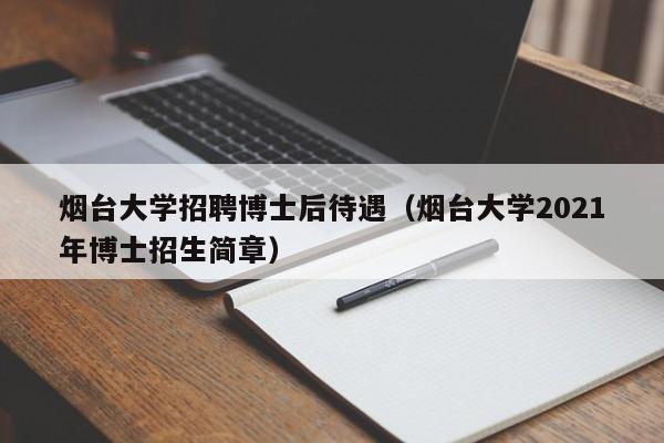 烟台大学招聘博士后待遇（烟台大学2021年博士招生简章）-第1张图片-博士人才招聘网