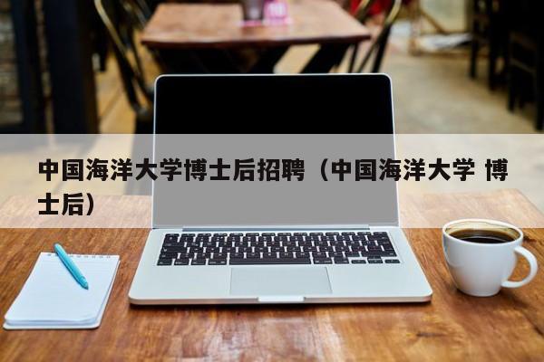 中国海洋大学博士后招聘（中国海洋大学 博士后）-第1张图片-博士人才招聘网
