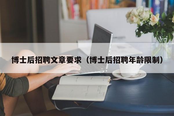 博士后招聘文章要求（博士后招聘年龄限制）-第1张图片-博士人才招聘网