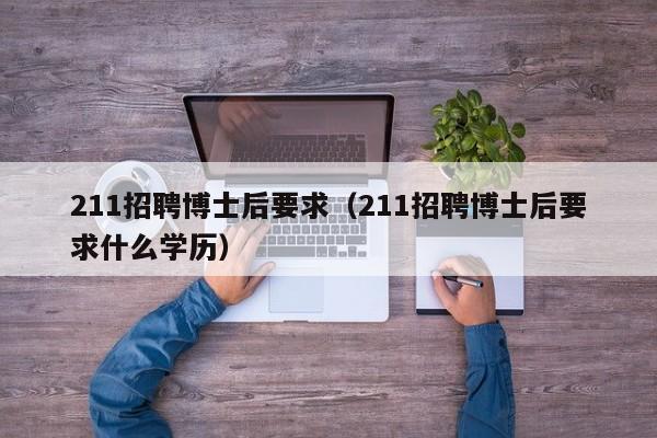 211招聘博士后要求（211招聘博士后要求什么学历）-第1张图片-博士人才招聘网