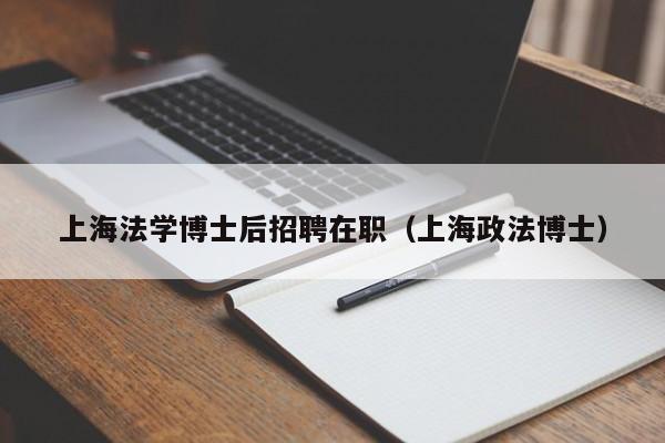 上海法学博士后招聘在职（上海政法博士）-第1张图片-博士人才招聘网