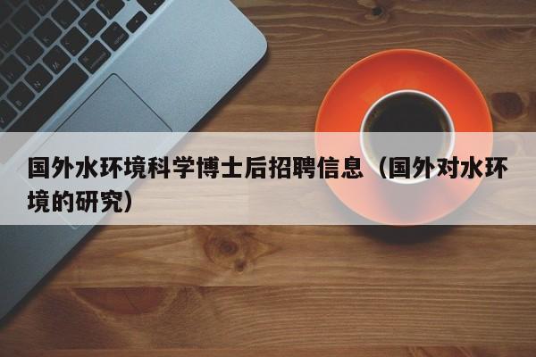国外水环境科学博士后招聘信息（国外对水环境的研究）-第1张图片-博士人才招聘网