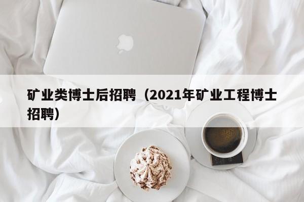 矿业类博士后招聘（2021年矿业工程博士招聘）-第1张图片-博士人才招聘网
