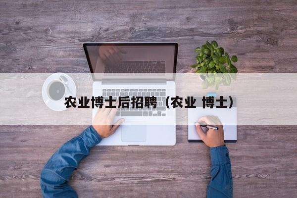农业博士后招聘（农业 博士）-第1张图片-博士人才招聘网
