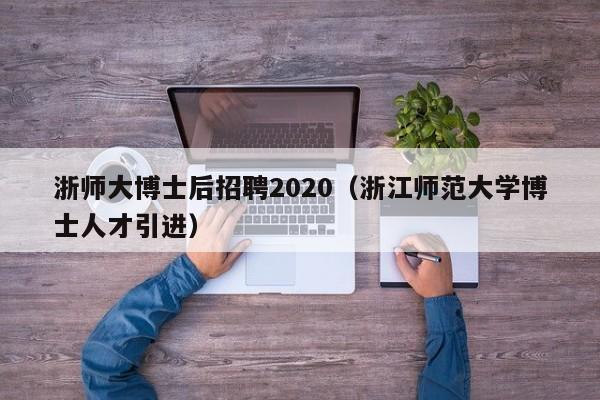 浙师大博士后招聘2020（浙江师范大学博士人才引进）-第1张图片-博士人才招聘网