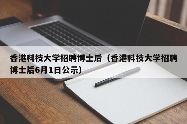 香港科技大学招聘博士后（香港科技大学招聘博士后6月1日公示）-第1张图片-博士人才招聘网